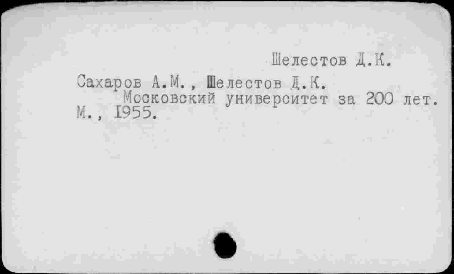 ﻿Шелестов Д.К.
Сахаров А.М. , Шелестов Д.К.
Московский университет за 200 лет. М., 1955.